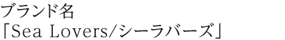 ブランド名「Sea&nbsp;Lovers&frasl;シーラバーズ」