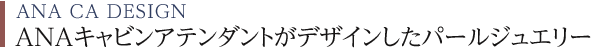 ANA CA DESIGN ANA キャビンアテンダントがデザインしたパールジュエリー