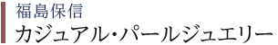 福島保信 カジュアル・パールジュエリー