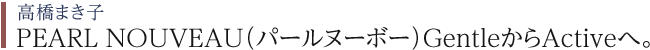 高橋まき子 PEARL NOUVEAU（パールヌーボ）GentleからActiveへ。