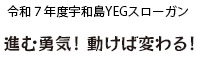 令和7年度宇和島YEGスローガン ～進む勇気！ 動けば変わる！～